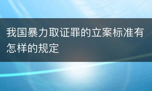 我国暴力取证罪的立案标准有怎样的规定