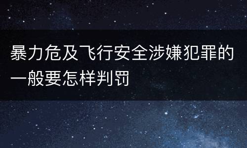 暴力危及飞行安全涉嫌犯罪的一般要怎样判罚