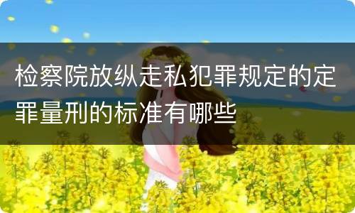 检察院放纵走私犯罪规定的定罪量刑的标准有哪些