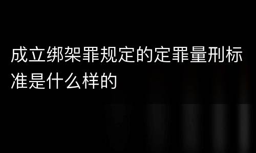 成立绑架罪规定的定罪量刑标准是什么样的