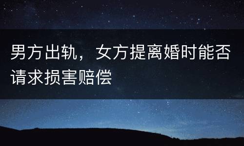 男方出轨，女方提离婚时能否请求损害赔偿