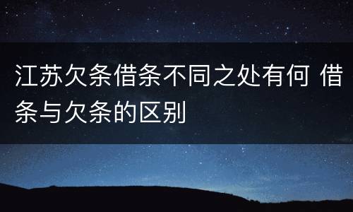 江苏欠条借条不同之处有何 借条与欠条的区别