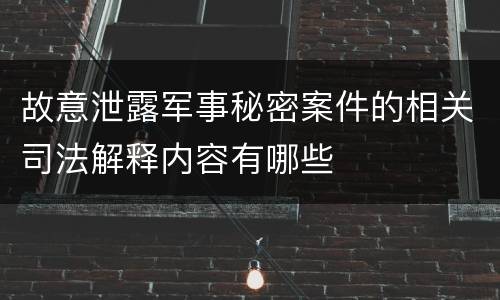 故意泄露军事秘密案件的相关司法解释内容有哪些