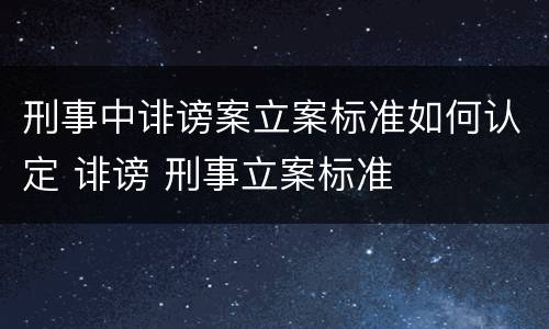 刑事中诽谤案立案标准如何认定 诽谤 刑事立案标准