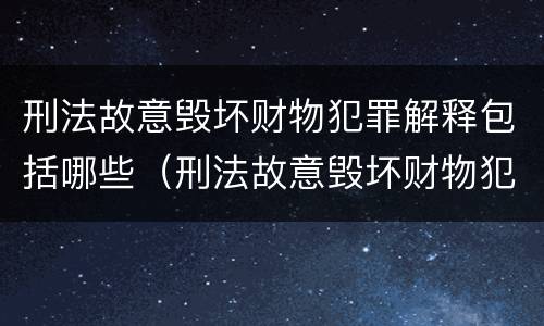 刑法故意毁坏财物犯罪解释包括哪些（刑法故意毁坏财物犯罪解释包括哪些罪名）