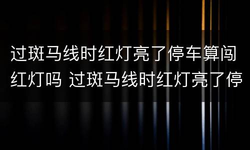 过斑马线时红灯亮了停车算闯红灯吗 过斑马线时红灯亮了停车算闯红灯吗