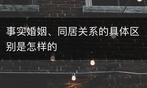 事实婚姻、同居关系的具体区别是怎样的