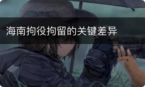 海南拘役拘留的关键差异