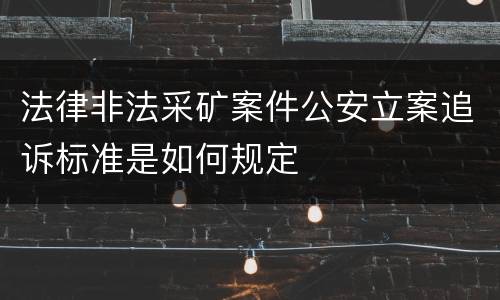 法律非法采矿案件公安立案追诉标准是如何规定