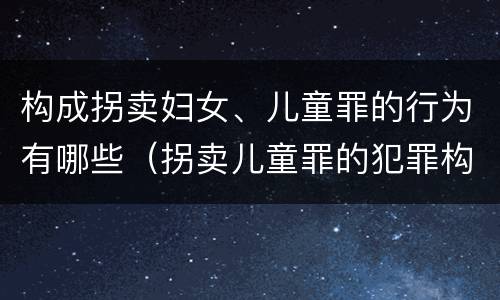 构成拐卖妇女、儿童罪的行为有哪些（拐卖儿童罪的犯罪构成）