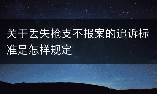 关于丢失枪支不报案的追诉标准是怎样规定