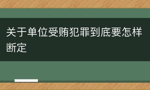 关于单位受贿犯罪到底要怎样断定
