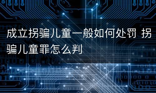 成立拐骗儿童一般如何处罚 拐骗儿童罪怎么判