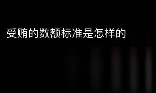 受贿的数额标准是怎样的