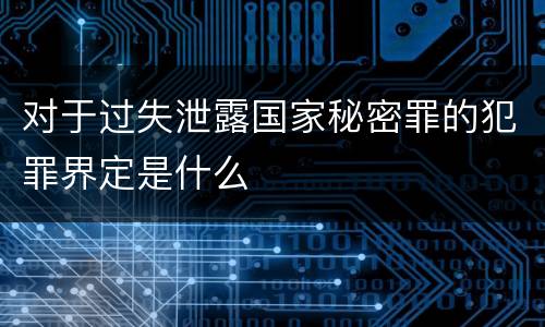 对于过失泄露国家秘密罪的犯罪界定是什么