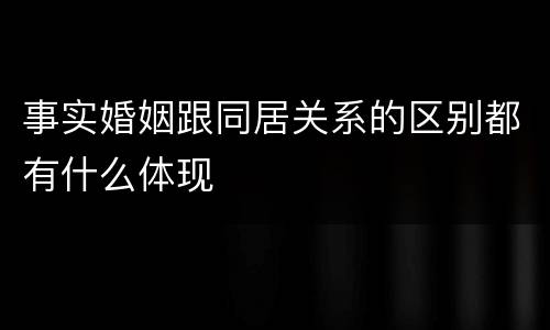 事实婚姻跟同居关系的区别都有什么体现