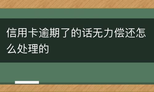 信用卡逾期了的话无力偿还怎么处理的