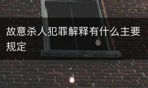 故意杀人犯罪解释有什么主要规定