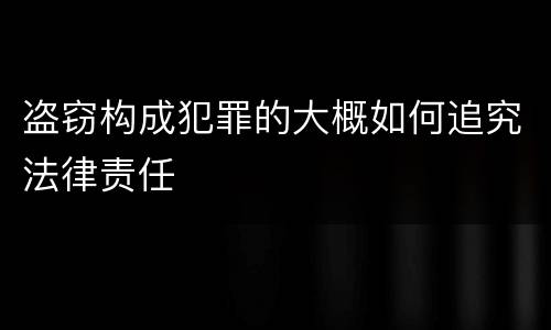 盗窃构成犯罪的大概如何追究法律责任