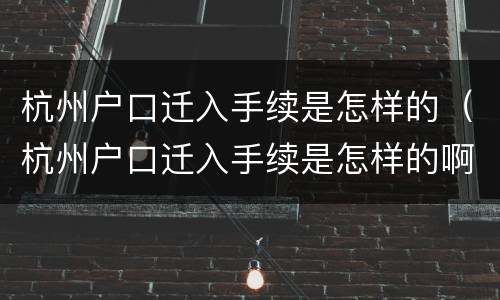 杭州户口迁入手续是怎样的（杭州户口迁入手续是怎样的啊）