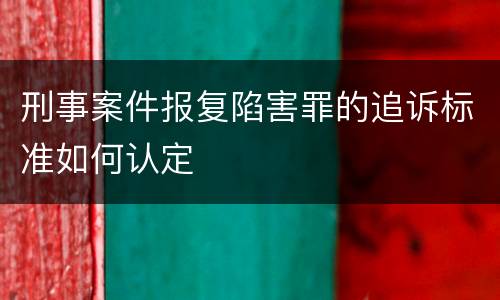 刑事案件报复陷害罪的追诉标准如何认定