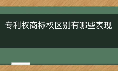 专利权商标权区别有哪些表现