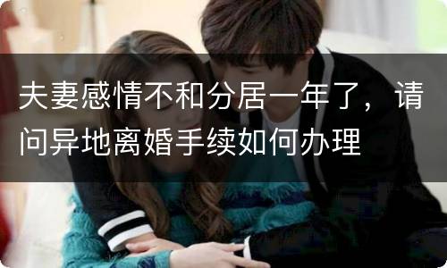 夫妻感情不和分居一年了，请问异地离婚手续如何办理