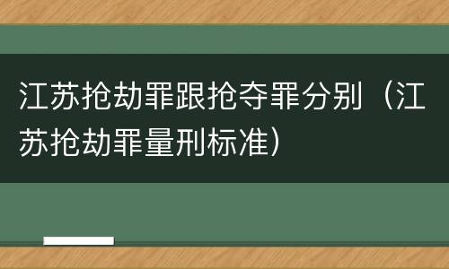江苏抢劫罪跟抢夺罪分别（江苏抢劫罪量刑标准）