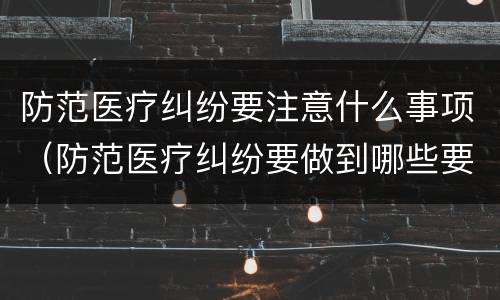 防范医疗纠纷要注意什么事项（防范医疗纠纷要做到哪些要求）