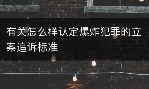 有关怎么样认定爆炸犯罪的立案追诉标准