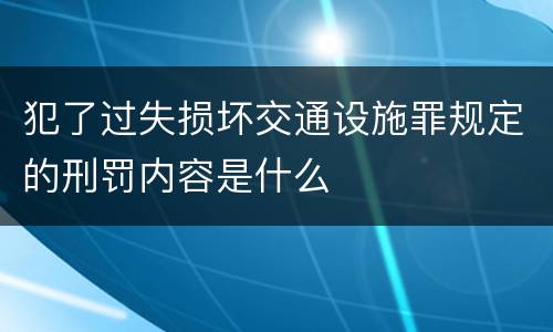 犯了过失损坏交通设施罪规定的刑罚内容是什么