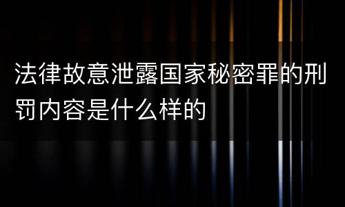 法律故意泄露国家秘密罪的刑罚内容是什么样的