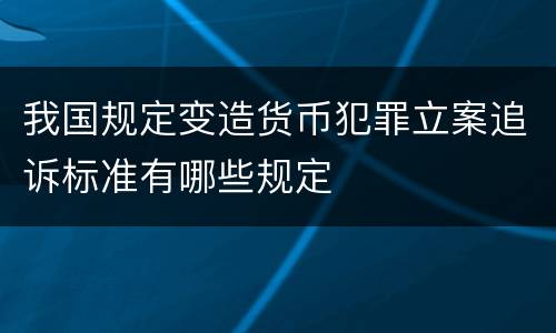我国规定变造货币犯罪立案追诉标准有哪些规定