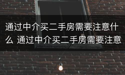 通过中介买二手房需要注意什么 通过中介买二手房需要注意什么细节