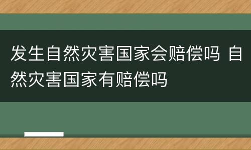 发生自然灾害国家会赔偿吗 自然灾害国家有赔偿吗