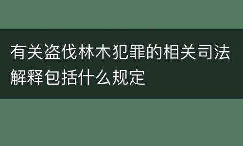 有关盗伐林木犯罪的相关司法解释包括什么规定