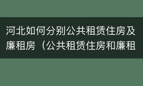 河北如何分别公共租赁住房及廉租房（公共租赁住房和廉租房）