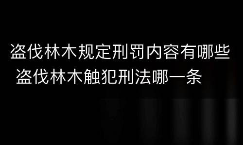 盗伐林木规定刑罚内容有哪些 盗伐林木触犯刑法哪一条