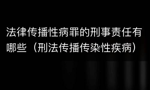 法律传播性病罪的刑事责任有哪些（刑法传播传染性疾病）
