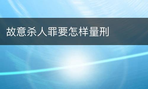 故意杀人罪要怎样量刑