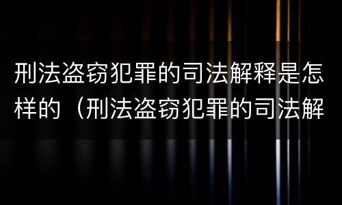 刑法盗窃犯罪的司法解释是怎样的（刑法盗窃犯罪的司法解释是怎样的呢）