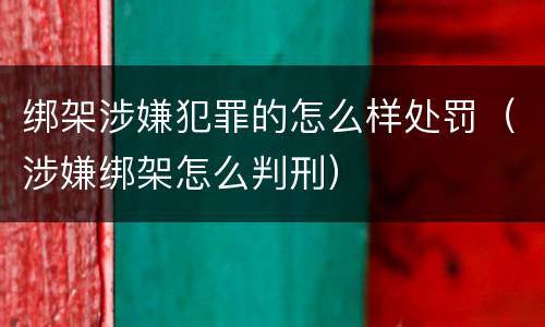 绑架涉嫌犯罪的怎么样处罚（涉嫌绑架怎么判刑）
