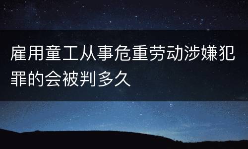 雇用童工从事危重劳动涉嫌犯罪的会被判多久