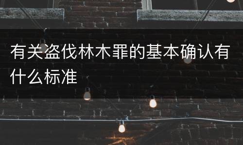 有关盗伐林木罪的基本确认有什么标准