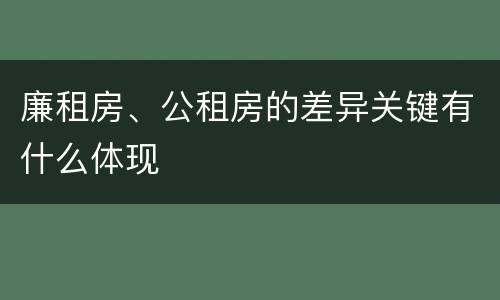 廉租房、公租房的差异关键有什么体现