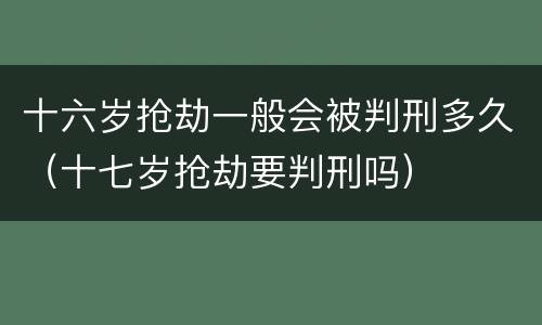 十六岁抢劫一般会被判刑多久（十七岁抢劫要判刑吗）