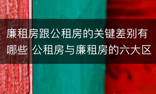 廉租房跟公租房的关键差别有哪些 公租房与廉租房的六大区别