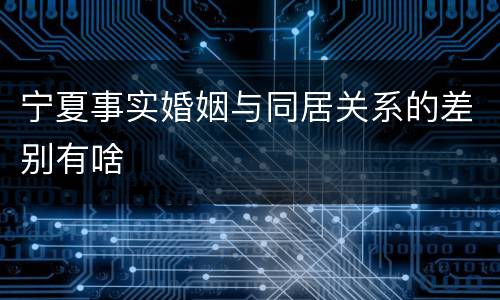 宁夏事实婚姻与同居关系的差别有啥