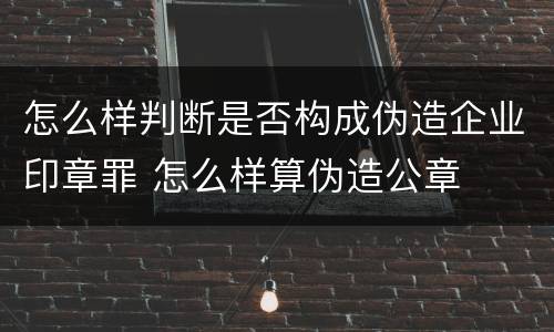 怎么样判断是否构成伪造企业印章罪 怎么样算伪造公章