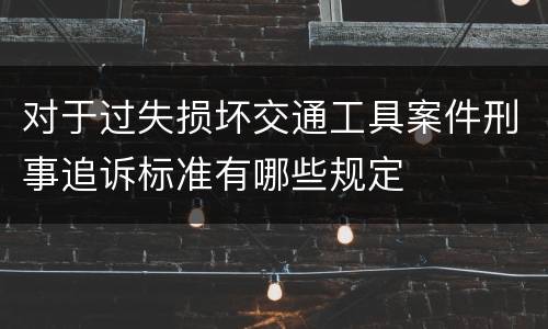 对于过失损坏交通工具案件刑事追诉标准有哪些规定